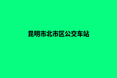 昆明市北市区公司注销(昆明市北市区公交车站)