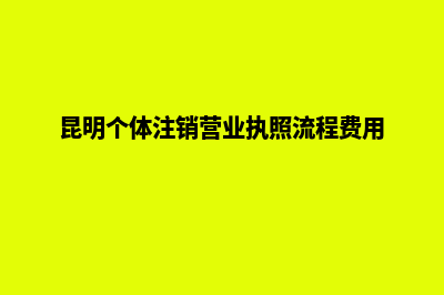 昆明已注销商贸公司(昆明个体注销营业执照流程费用)