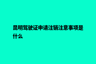 昆明怎么办注销公司(昆明驾驶证申请注销注意事项是什么)