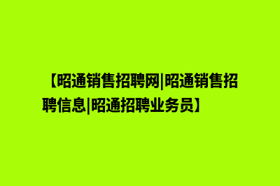 昭通企业营销网站建设(【昭通销售招聘网|昭通销售招聘信息|昭通招聘业务员】)