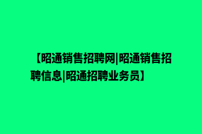 昭通营销型网站建设费用(【昭通销售招聘网|昭通销售招聘信息|昭通招聘业务员】)