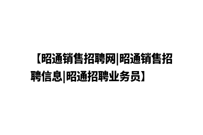 昭通营销型网站建设策划(【昭通销售招聘网|昭通销售招聘信息|昭通招聘业务员】)