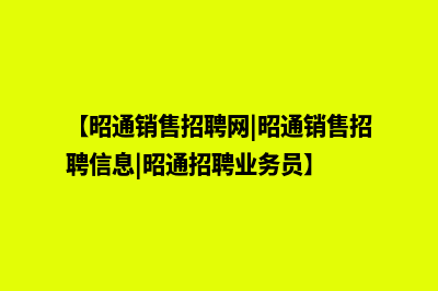 昭通营销型网站建设企业(【昭通销售招聘网|昭通销售招聘信息|昭通招聘业务员】)