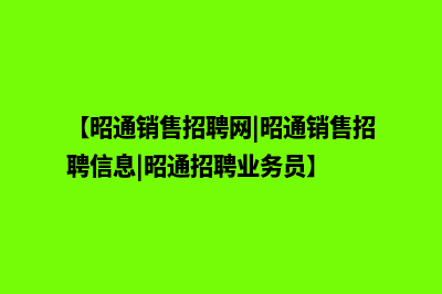 昭通营销型网站建设专家(【昭通销售招聘网|昭通销售招聘信息|昭通招聘业务员】)