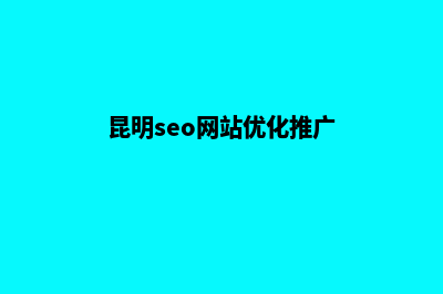 昆明seo网站优化制作(昆明seo网站优化推广)