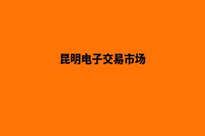 昆明电子商务网站设计多少钱(昆明电子交易市场)