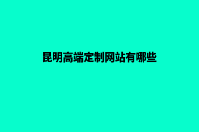 昆明高端定制网站设计公司(昆明高端定制网站有哪些)