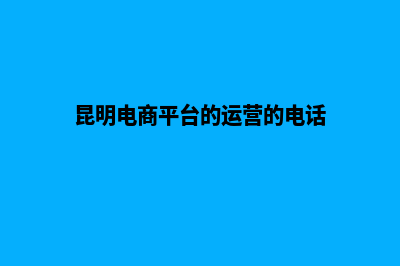 昆明电商网站开发方案(昆明电商平台的运营的电话)