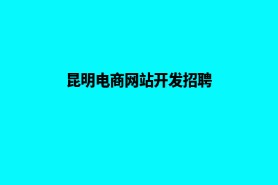 昆明电商网站开发教程(昆明电商网站开发招聘)