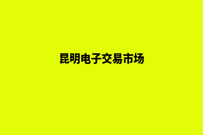 昆明电子商务网站开发报价(昆明电子交易市场)