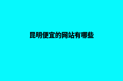 昆明便宜的网站建设哪个好点(昆明当地的网站)