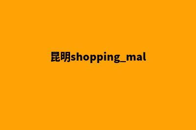 昆明大型商城网站建设方案(昆明shopping mall)