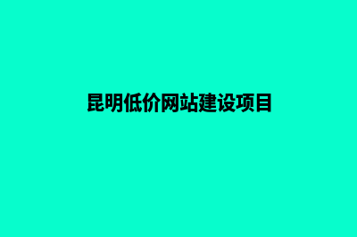 昆明低价网站建设制作商(昆明低价网站建设项目)