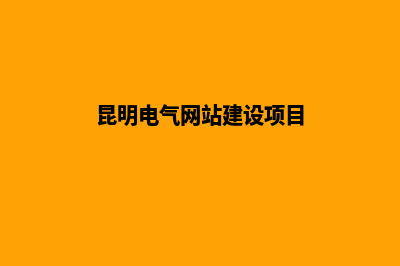 昆明电气网站建设排名(昆明电气网站建设项目)