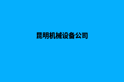 昆明机械网站建设步骤(昆明机械设备公司)