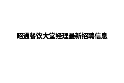 昭通餐饮网站建设电话咨询(昭通餐饮大堂经理最新招聘信息)