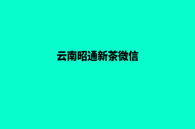 昭通茶叶网站建设流程(云南昭通新茶微信)