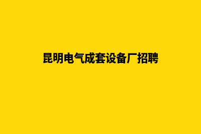 昆明做电气网站多少钱(昆明电气成套设备厂招聘)