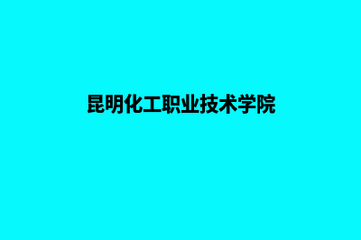 昆明化工做网站哪个好点(昆明化工职业技术学院)