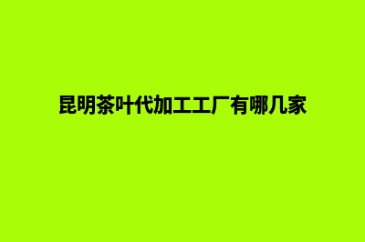 昆明做茶叶网站报价(昆明茶叶代加工工厂有哪几家)