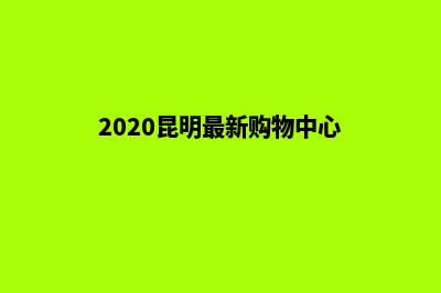 昆明做大型购物网站(2020昆明最新购物中心)