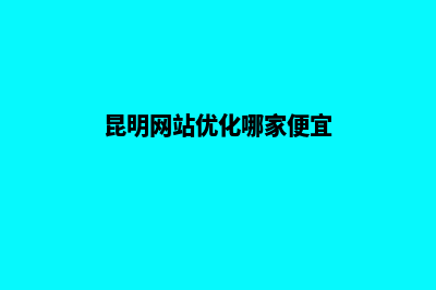 昆明做低价网站优化排名(昆明网站优化哪家便宜)