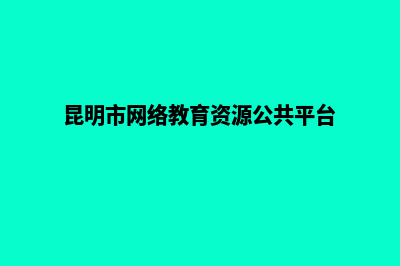 昆明创建网站教程(昆明市网络教育资源公共平台)