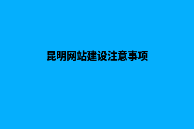 昆明创建网站所需要的费用(昆明网站建设注意事项)