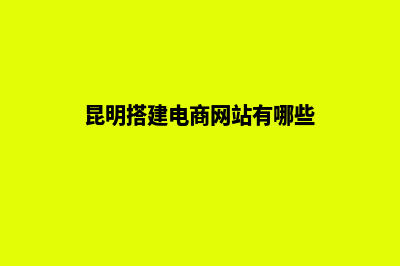 昆明搭建电商网站价格(昆明搭建电商网站有哪些)