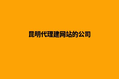 昆明代理建网站收费(昆明代理建网站的公司)