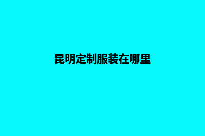 昆明定制网站搭建费用多少(昆明定制服装在哪里)