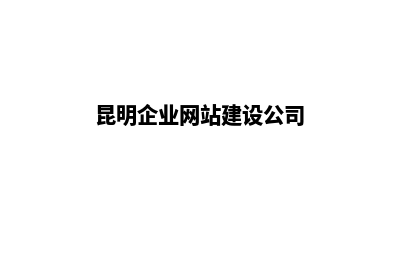 昆明公司建网站官网(昆明企业网站建设公司)