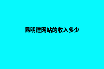 昆明建网站的收费(昆明建网站的收入多少)