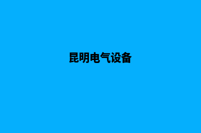 昆明电气网页设计维护(昆明电气设备)