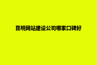 昆明公司网页设计开发(昆明网站建设公司哪家口碑好)