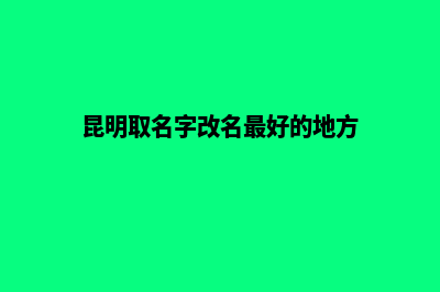 昆明哪家网站改版服务好(昆明取名字改名最好的地方)