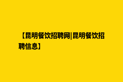 昆明餐饮网页制作(【昆明餐饮招聘网|昆明餐饮招聘信息】)