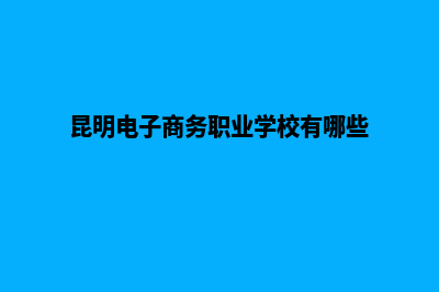 昆明电子商务营销网页制作(昆明电子商务职业学校有哪些)