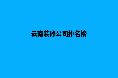 云南装修网站建设(云南装修公司排名榜)