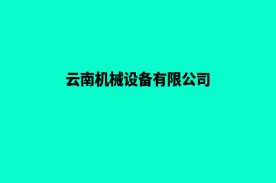 云南制作机械网站哪家好(云南机械设备有限公司)