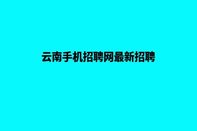 云南制作手机网站报价(云南手机招聘网最新招聘)