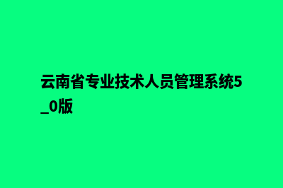 云南专业建设网站公司(云南省专业技术人员管理系统5.0版)