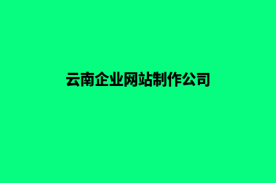 云南企业网站制作教程(云南企业网站制作公司)