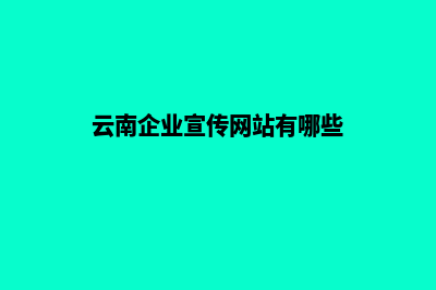 云南企业宣传网站建设(云南企业宣传网站有哪些)