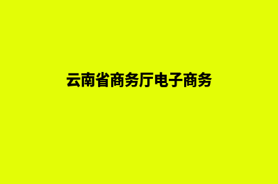 云南商务网站建设哪个好点(云南省商务厅电子商务)