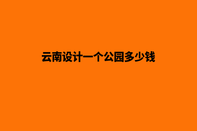 云南设计一个公司网站需要多少钱(云南设计一个公园多少钱)