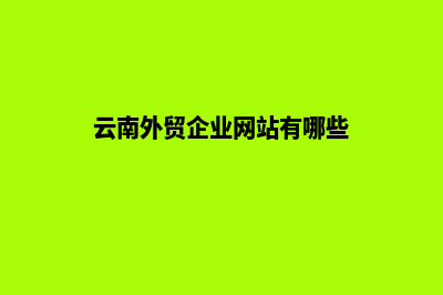 云南外贸企业网站建设(云南外贸企业网站有哪些)