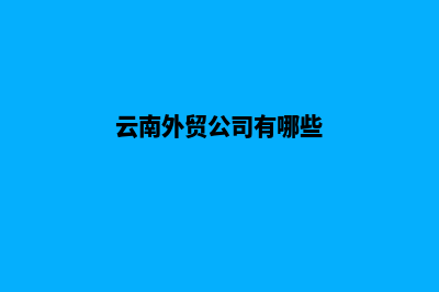 云南外贸网站建设价格(云南外贸公司有哪些)