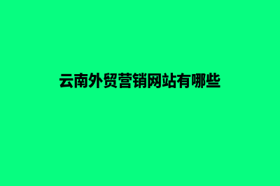 云南外贸营销网站建设(云南外贸营销网站有哪些)