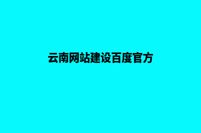 云南创建网站的详细步骤(云南网站建设百度官方)